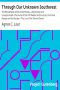 [Gutenberg 31646] • Through Our Unknown Southwest / The Wonderland of the United States—Little Known and Unappreciated—The Home of the Cliff Dweller and the Hopi, the Forest Ranger and the Navajo,—The Lure of the Painted Desert